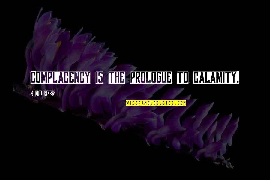 Zakary Gregg Quotes By C.D. Reiss: Complacency is the prologue to calamity. Zakary Gregg Quotes By C.D. Reiss: Complacency is the prologue to calamity.