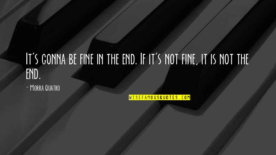 Zakarya Quotes By Morra Quatro: It's gonna be fine in the end. If