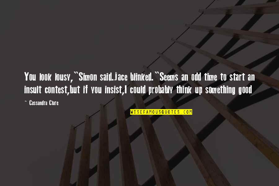 Zakas Pikaras Quotes By Cassandra Clare: You look lousy,"Simon said.Jace blinked."Seems an odd time Zakas Pikaras Quotes By Cassandra Clare: You look lousy,"Simon said.Jace blinked."Seems an odd time