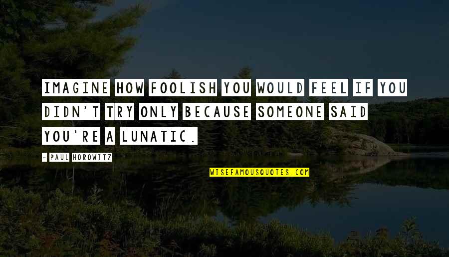 Zakat Ghasfur Quotes By Paul Horowitz: Imagine how foolish you would feel if you