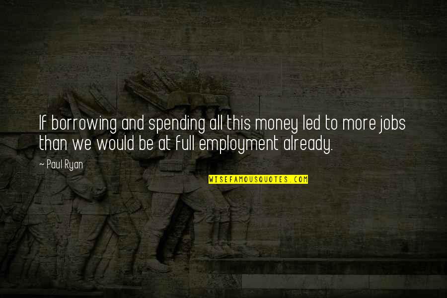 Zakazany Tanec Quotes By Paul Ryan: If borrowing and spending all this money led Zakazany Tanec Quotes By Paul Ryan: If borrowing and spending all this money led