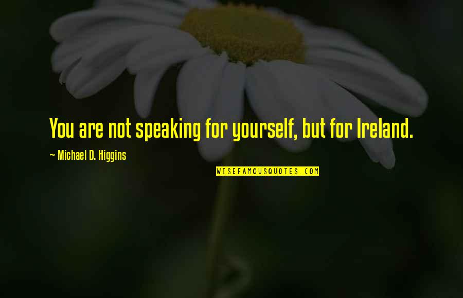 Zakeer Ahmad Quotes By Michael D. Higgins: You are not speaking for yourself, but for Zakeer Ahmad Quotes By Michael D. Higgins: You are not speaking for yourself, but for