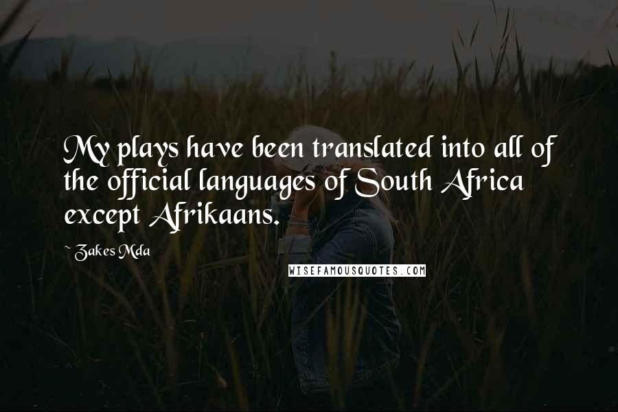 Zakes Mda quotes: My plays have been translated into all of the official languages of South Africa except Afrikaans.