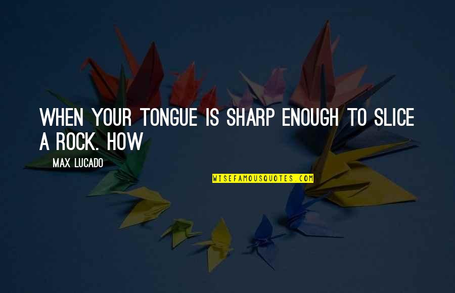 Zakharov Quotes By Max Lucado: When your tongue is sharp enough to slice