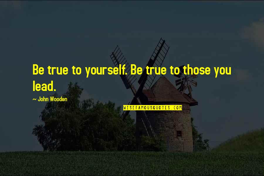 Zakhm Quotes By John Wooden: Be true to yourself. Be true to those Zakhm Quotes By John Wooden: Be true to yourself. Be true to those
