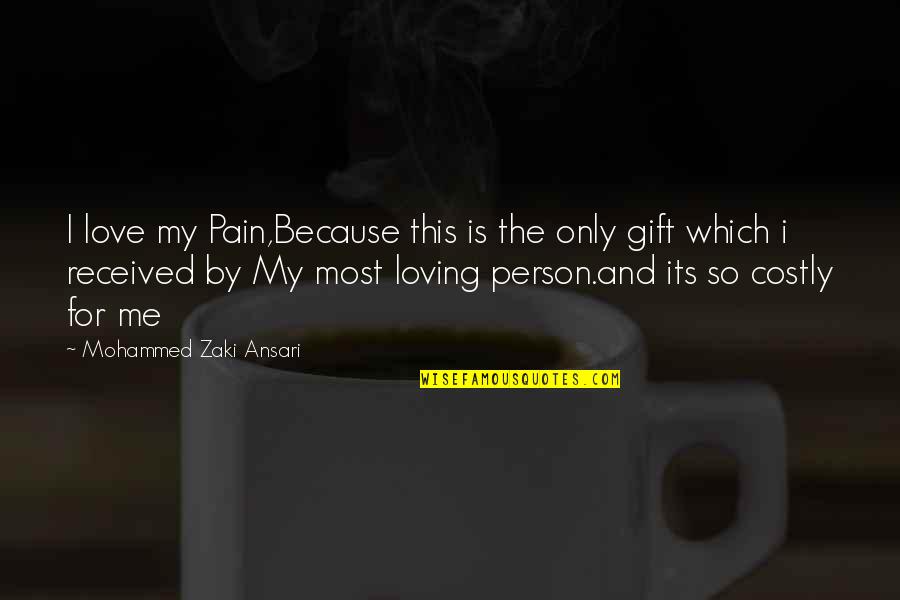 Zaki Ansari Quotes By Mohammed Zaki Ansari: I love my Pain,Because this is the only Zaki Ansari Quotes By Mohammed Zaki Ansari: I love my Pain,Because this is the only