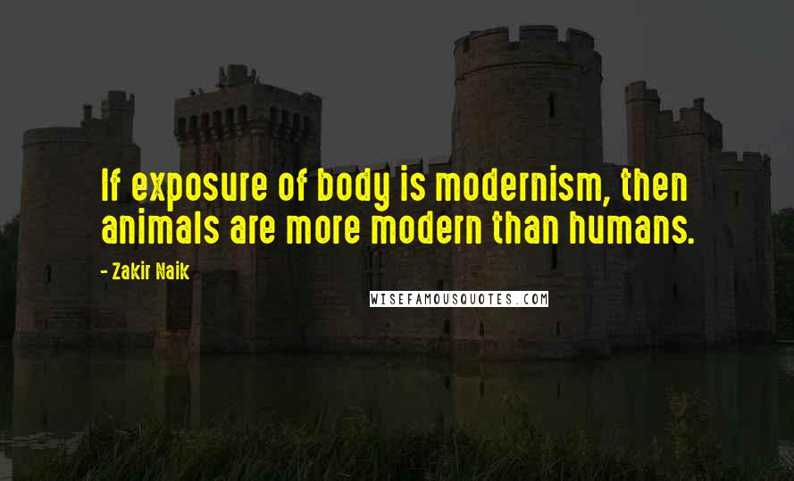 Zakir Naik quotes: If exposure of body is modernism, then animals are more modern than humans.