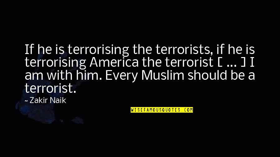 Zakir Quotes By Zakir Naik: If he is terrorising the terrorists, if he