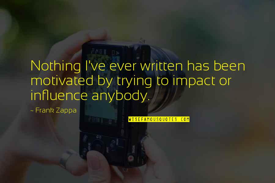 Zakiyyah Smailovic Quotes By Frank Zappa: Nothing I've ever written has been motivated by Zakiyyah Smailovic Quotes By Frank Zappa: Nothing I've ever written has been motivated by