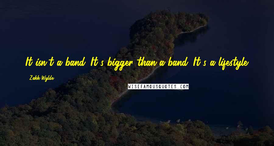 Zakk Wylde quotes: It isn't a band. It's bigger than a band. It's a lifestyle.