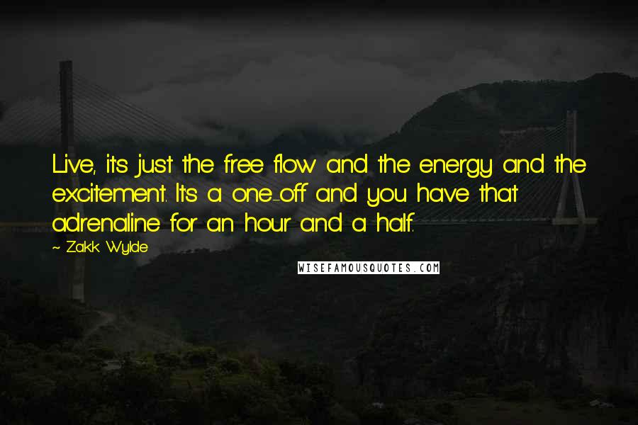 Zakk Wylde quotes: Live, it's just the free flow and the energy and the excitement. It's a one-off and you have that adrenaline for an hour and a half.