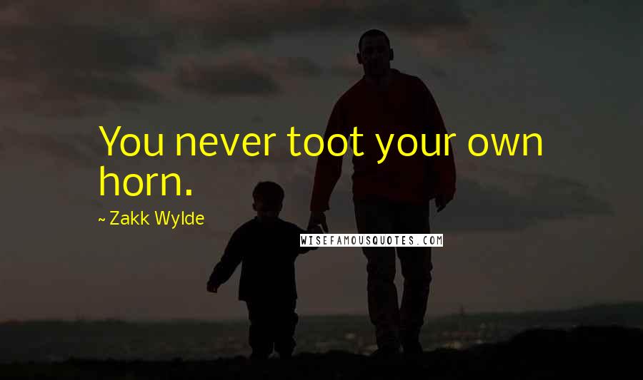 Zakk Wylde quotes: You never toot your own horn.