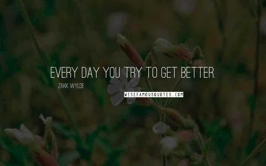 Zakk Wylde quotes: Every day you try to get better.
