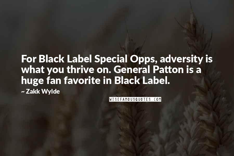 Zakk Wylde quotes: For Black Label Special Opps, adversity is what you thrive on. General Patton is a huge fan favorite in Black Label.