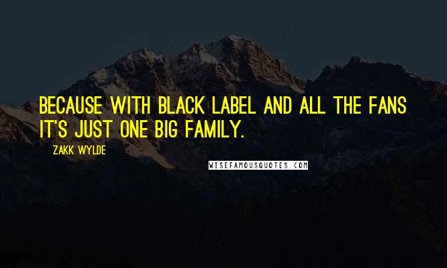 Zakk Wylde quotes: Because with Black Label and all the fans it's just one big family.