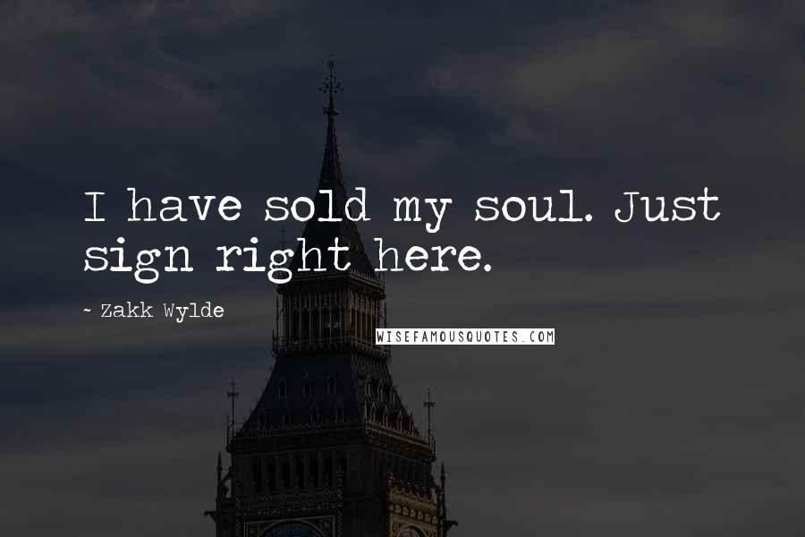 Zakk Wylde quotes: I have sold my soul. Just sign right here.