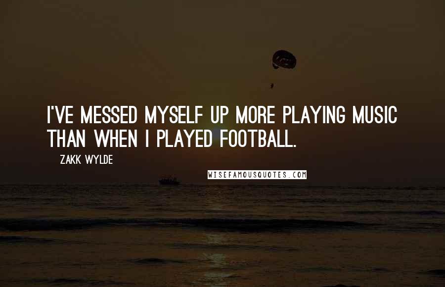 Zakk Wylde quotes: I've messed myself up more playing music than when I played football.