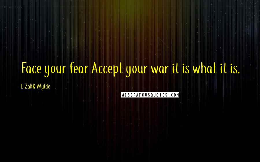 Zakk Wylde quotes: Face your fear Accept your war it is what it is.