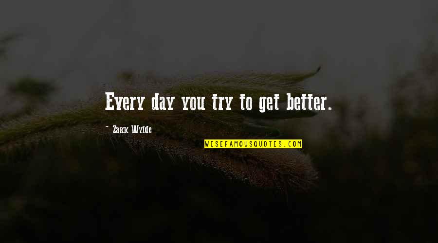 Zakk Wylde Quotes By Zakk Wylde: Every day you try to get better.