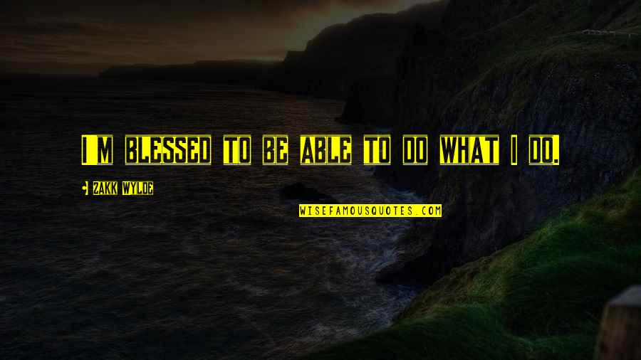 Zakk Wylde Quotes By Zakk Wylde: I'm blessed to be able to do what