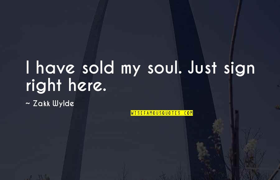 Zakk Wylde Quotes By Zakk Wylde: I have sold my soul. Just sign right