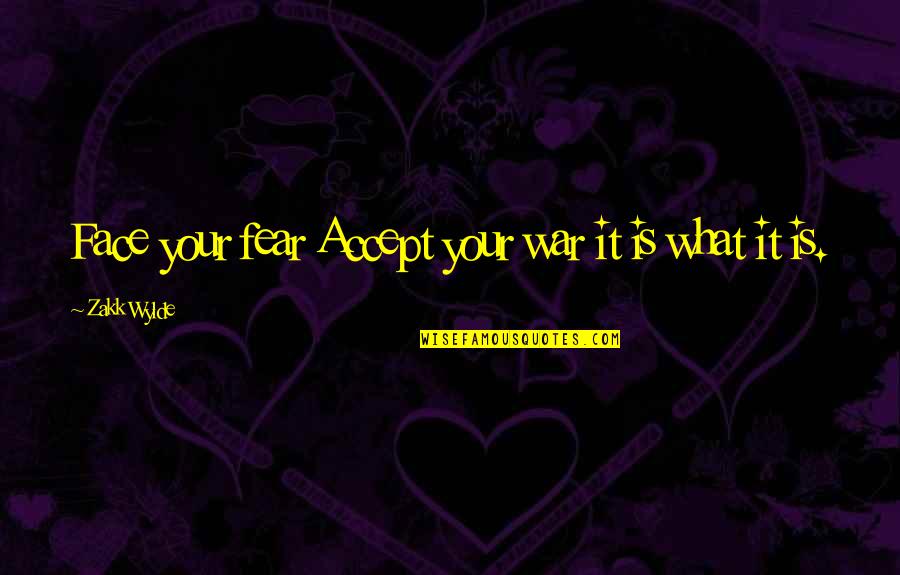 Zakk Wylde Quotes By Zakk Wylde: Face your fear Accept your war it is