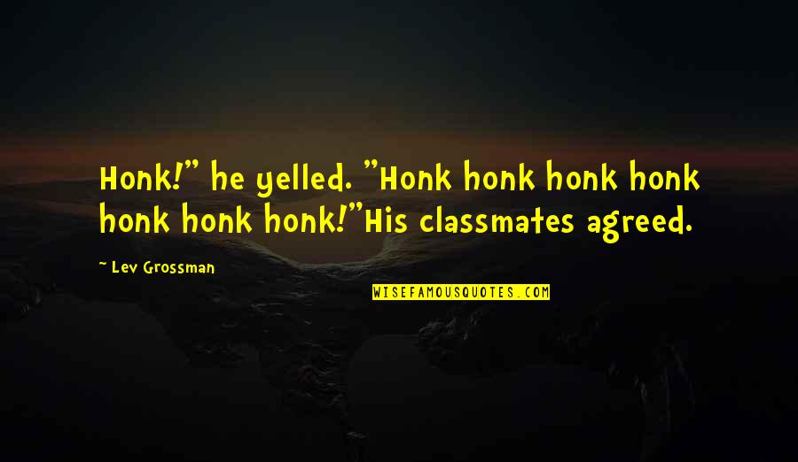 Zakka From The Heart Quotes By Lev Grossman: Honk!" he yelled. "Honk honk honk honk honk