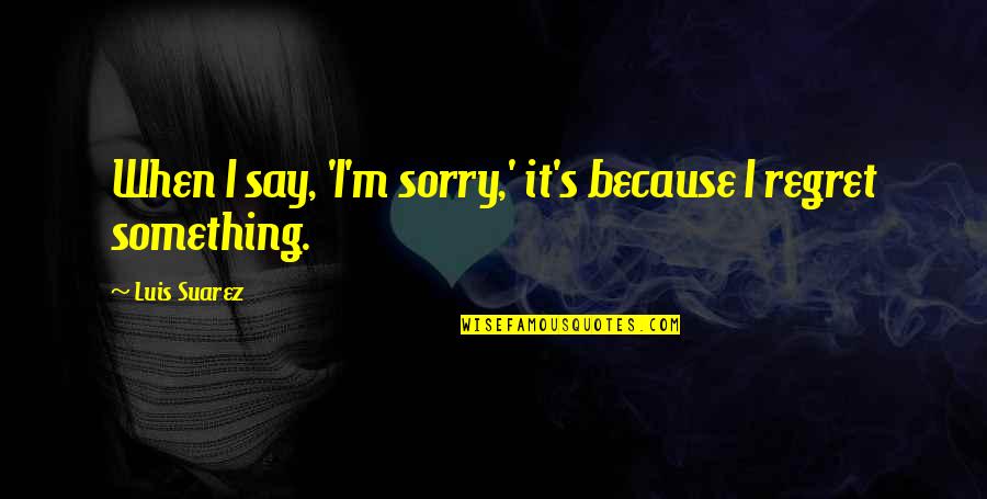 Zaklamp Quotes By Luis Suarez: When I say, 'I'm sorry,' it's because I