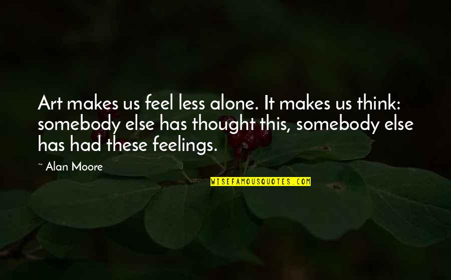 Zaklonen Deloha Quotes By Alan Moore: Art makes us feel less alone. It makes Zaklonen Deloha Quotes By Alan Moore: Art makes us feel less alone. It makes