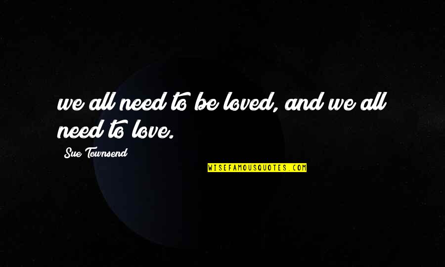 Zakopane Atrakcje Quotes By Sue Townsend: we all need to be loved, and we Zakopane Atrakcje Quotes By Sue Townsend: we all need to be loved, and we