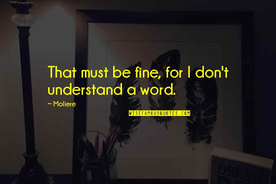 Zakoura Quotes By Moliere: That must be fine, for I don't understand