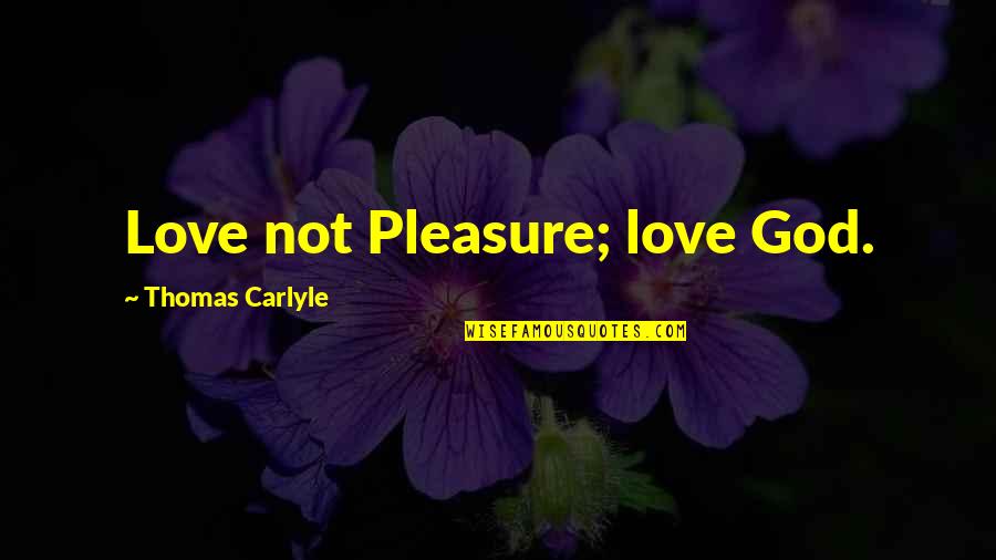 Zakrah Quotes By Thomas Carlyle: Love not Pleasure; love God. Zakrah Quotes By Thomas Carlyle: Love not Pleasure; love God.