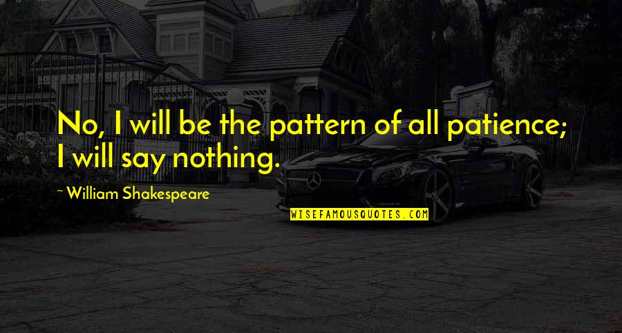 Zakrie Quotes By William Shakespeare: No, I will be the pattern of all Zakrie Quotes By William Shakespeare: No, I will be the pattern of all