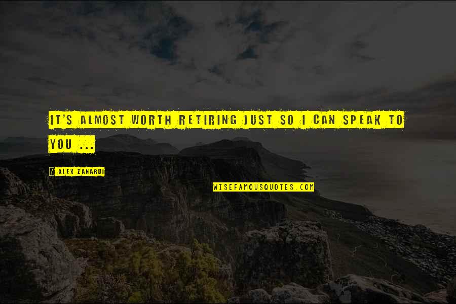 Zakroki Quotes By Alex Zanardi: It's almost worth retiring just so I can Zakroki Quotes By Alex Zanardi: It's almost worth retiring just so I can
