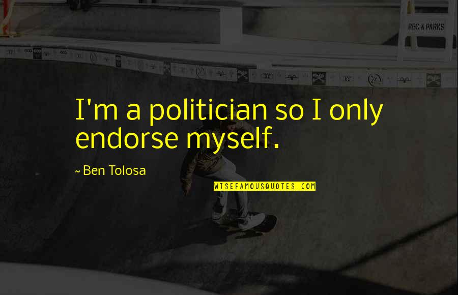 Zakuski Video Quotes By Ben Tolosa: I'm a politician so I only endorse myself.