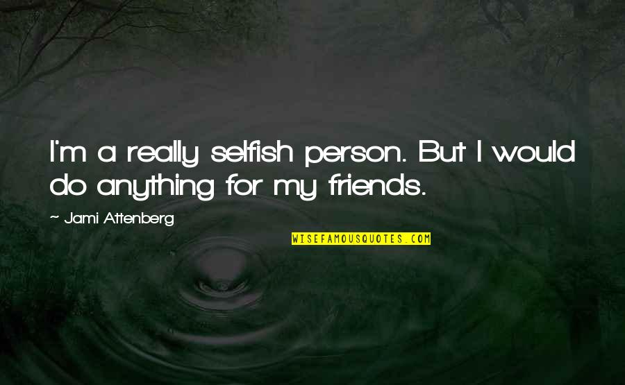 Zalatimo Usa Quotes By Jami Attenberg: I'm a really selfish person. But I would Zalatimo Usa Quotes By Jami Attenberg: I'm a really selfish person. But I would