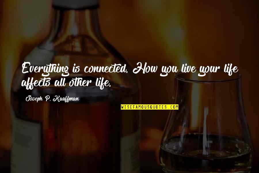 Zalatimo Usa Quotes By Joseph P. Kauffman: Everything is connected. How you live your life Zalatimo Usa Quotes By Joseph P. Kauffman: Everything is connected. How you live your life