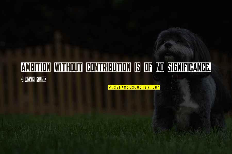 Zaldarriaga Quotes By Kevin Kline: Ambition without contribution is of no significance. Zaldarriaga Quotes By Kevin Kline: Ambition without contribution is of no significance.
