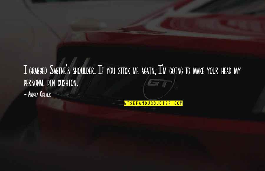 Zaleha Wittenberg Quotes By Andrea Cremer: I grabbed Sabine's shoulder. If you stick me Zaleha Wittenberg Quotes By Andrea Cremer: I grabbed Sabine's shoulder. If you stick me