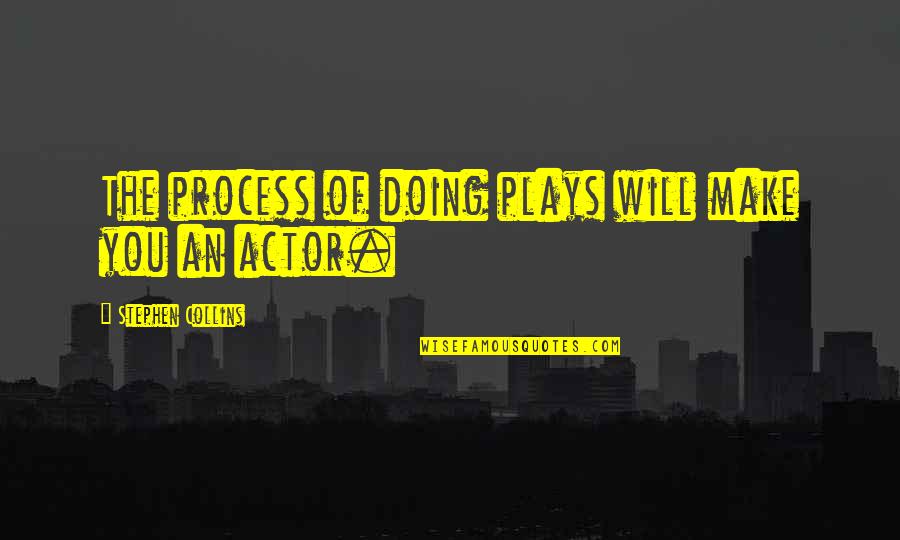 Zaleska Ewa Quotes By Stephen Collins: The process of doing plays will make you Zaleska Ewa Quotes By Stephen Collins: The process of doing plays will make you