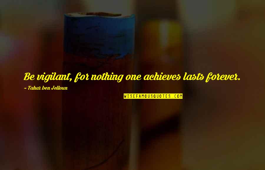 Zalfie Quotes By Tahar Ben Jelloun: Be vigilant, for nothing one achieves lasts forever.