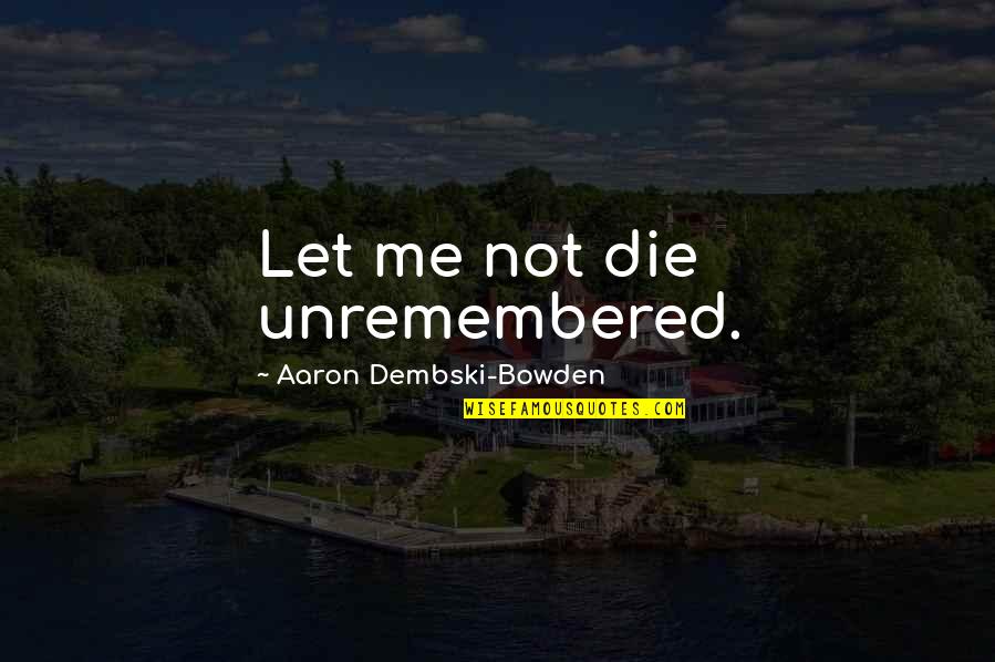 Zalianty Quotes By Aaron Dembski-Bowden: Let me not die unremembered. Zalianty Quotes By Aaron Dembski-Bowden: Let me not die unremembered.