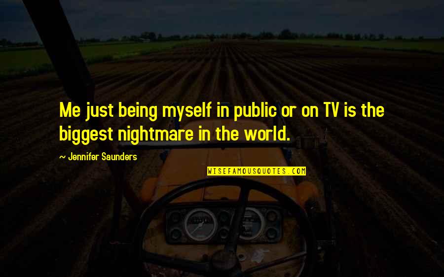 Zalim Duniya Quotes By Jennifer Saunders: Me just being myself in public or on Zalim Duniya Quotes By Jennifer Saunders: Me just being myself in public or on