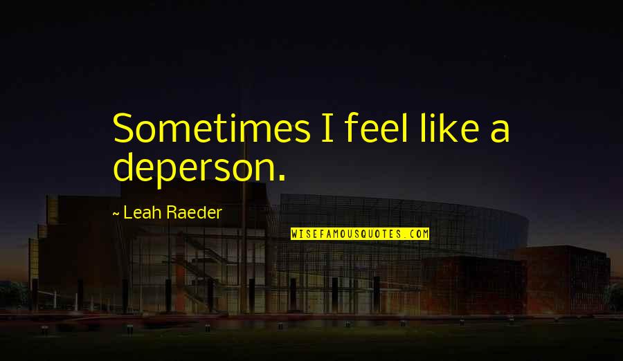 Zalim Duniya Quotes By Leah Raeder: Sometimes I feel like a deperson. Zalim Duniya Quotes By Leah Raeder: Sometimes I feel like a deperson.