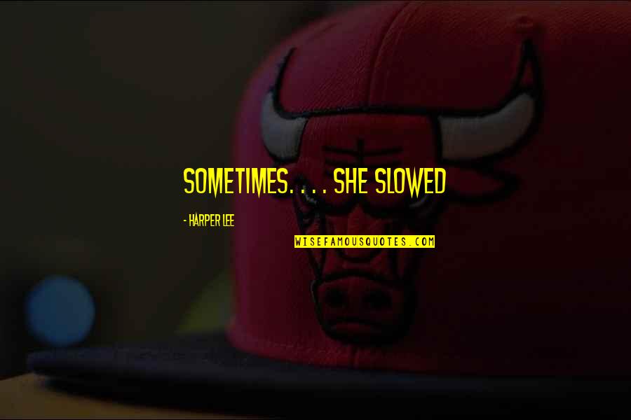 Zalim Quotes By Harper Lee: sometimes. . . . She slowed Zalim Quotes By Harper Lee: sometimes. . . . She slowed