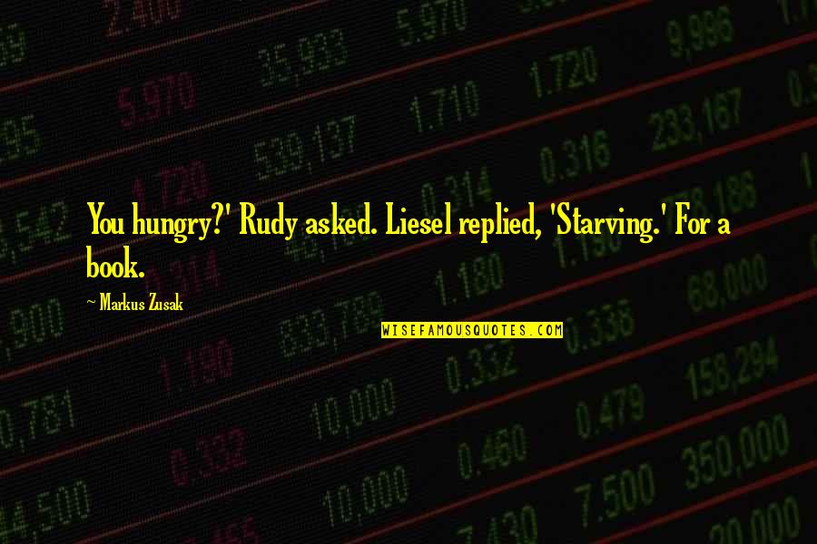 Zaljubena Quotes By Markus Zusak: You hungry?' Rudy asked. Liesel replied, 'Starving.' For