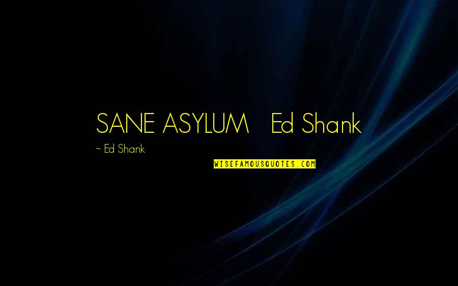 Zaljubljenost Crtezi Quotes By Ed Shank: SANE ASYLUM Ed Shank