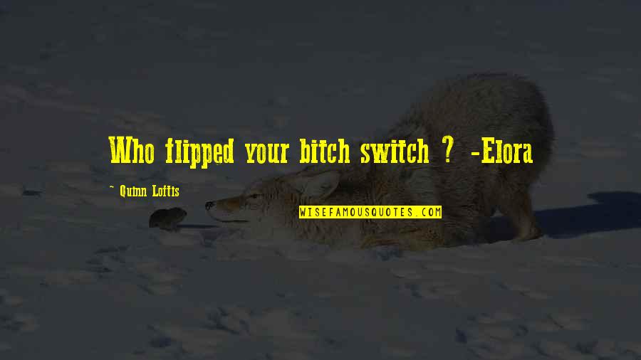 Zallinger Alpe Quotes By Quinn Loftis: Who flipped your bitch switch ? -Elora Zallinger Alpe Quotes By Quinn Loftis: Who flipped your bitch switch ? -Elora