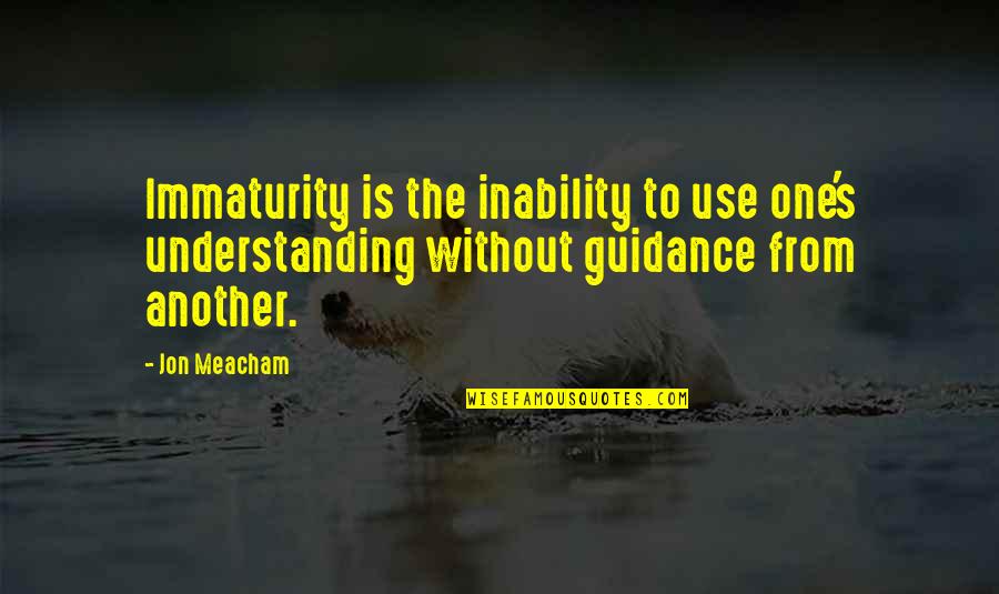 Zallo Quotes By Jon Meacham: Immaturity is the inability to use one's understanding