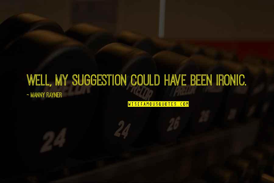 Zalmai Araa Quotes By Manny Rayner: Well, my suggestion could have been ironic. Zalmai Araa Quotes By Manny Rayner: Well, my suggestion could have been ironic.